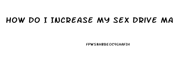 How Do I Increase My Sex Drive Male