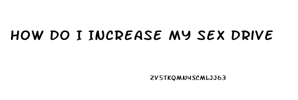 How Do I Increase My Sex Drive