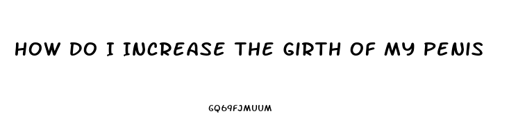 How Do I Increase The Girth Of My Penis