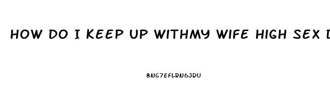 How Do I Keep Up Withmy Wife High Sex Drive