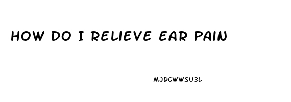 How Do I Relieve Ear Pain