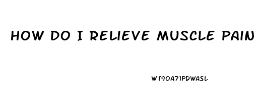 How Do I Relieve Muscle Pain