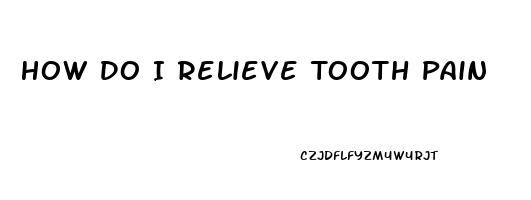 How Do I Relieve Tooth Pain