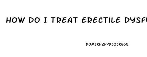 How Do I Treat Erectile Dysfunction