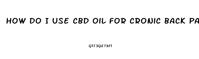 How Do I Use Cbd Oil For Cronic Back Pain