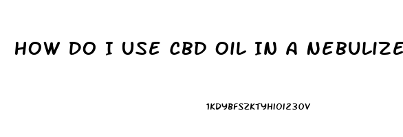 How Do I Use Cbd Oil In A Nebulizer