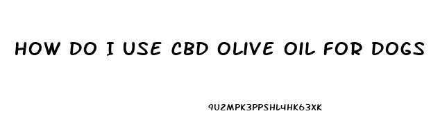 How Do I Use Cbd Olive Oil For Dogs