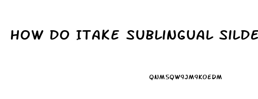 How Do Itake Sublingual Sildenafil