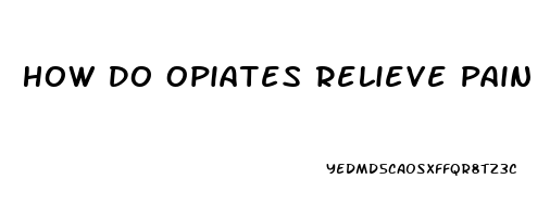 How Do Opiates Relieve Pain