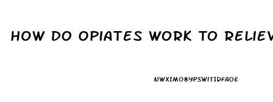 How Do Opiates Work To Relieve Pain