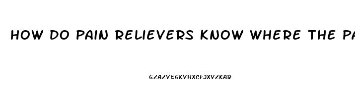 How Do Pain Relievers Know Where The Pain Is