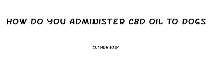 How Do You Administer Cbd Oil To Dogs