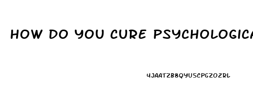 How Do You Cure Psychological Erectile Dysfunction