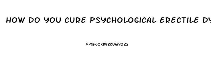 How Do You Cure Psychological Erectile Dysfunction