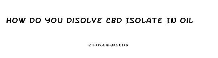 How Do You Disolve Cbd Isolate In Oil