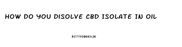How Do You Disolve Cbd Isolate In Oil