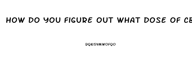How Do You Figure Out What Dose Of Cbd Oil You Need To Be Taken
