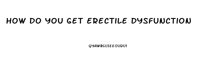 How Do You Get Erectile Dysfunction