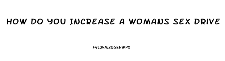 How Do You Increase A Womans Sex Drive