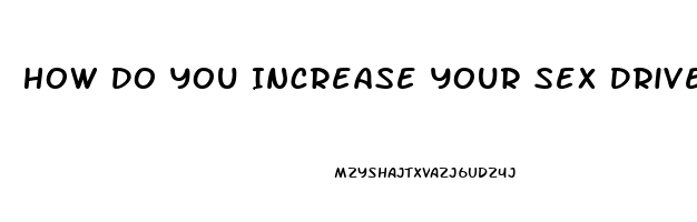 How Do You Increase Your Sex Drive