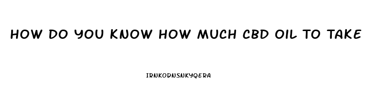 How Do You Know How Much Cbd Oil To Take