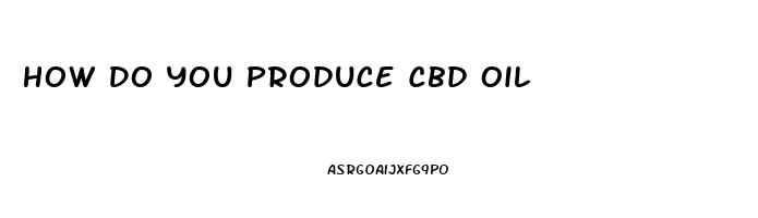 How Do You Produce Cbd Oil