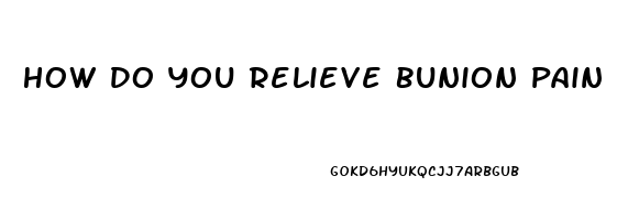 How Do You Relieve Bunion Pain