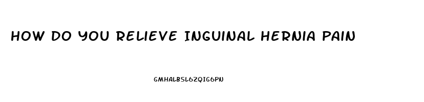 How Do You Relieve Inguinal Hernia Pain