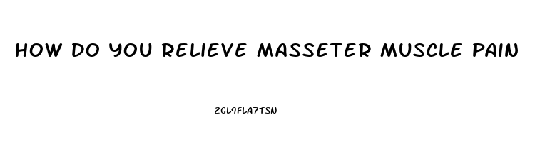 How Do You Relieve Masseter Muscle Pain