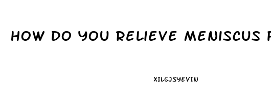 How Do You Relieve Meniscus Pain