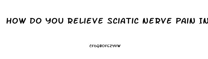 How Do You Relieve Sciatic Nerve Pain In The Buttocks