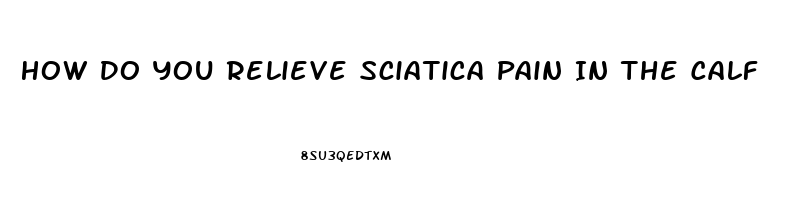 How Do You Relieve Sciatica Pain In The Calf