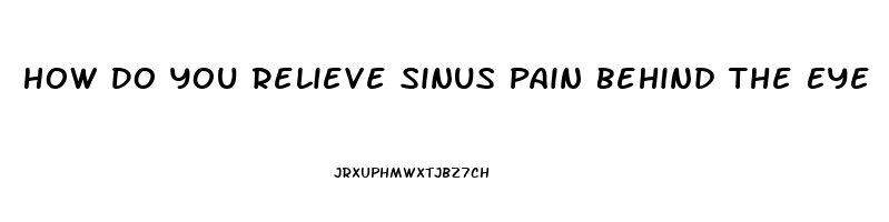 How Do You Relieve Sinus Pain Behind The Eye