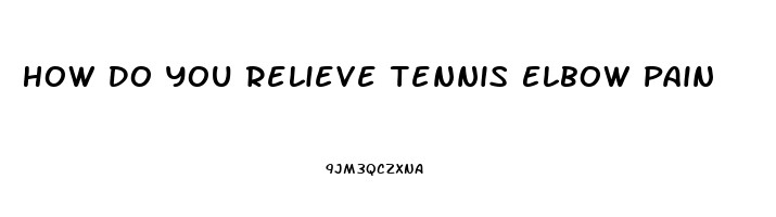 How Do You Relieve Tennis Elbow Pain