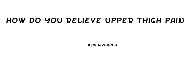 How Do You Relieve Upper Thigh Pain