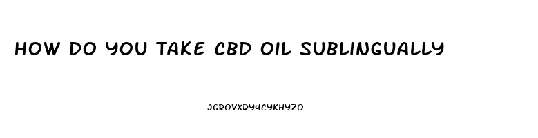 How Do You Take Cbd Oil Sublingually