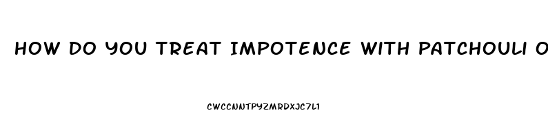 How Do You Treat Impotence With Patchouli Oil