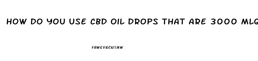 How Do You Use Cbd Oil Drops That Are 3000 Mlg