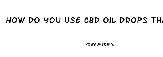 How Do You Use Cbd Oil Drops That Are 3000 Mlg