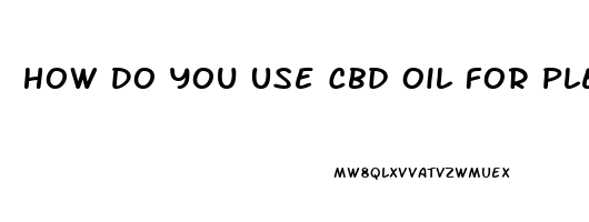 How Do You Use Cbd Oil For Pleasure