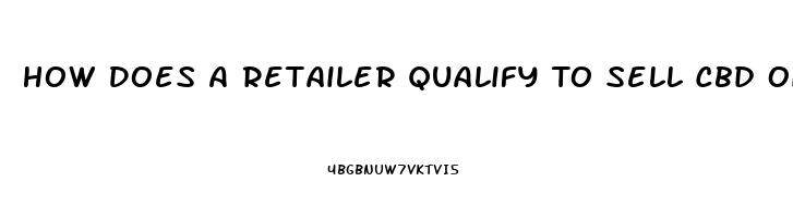 How Does A Retailer Qualify To Sell Cbd Oil