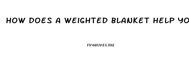 How Does A Weighted Blanket Help You Sleep