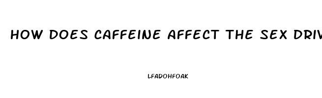 How Does Caffeine Affect The Sex Drive