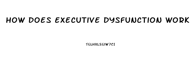 How Does Executive Dysfunction Work