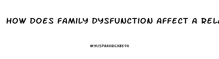 How Does Family Dysfunction Affect A Relationship