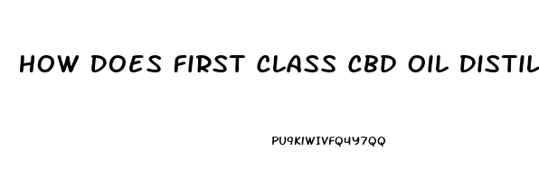 How Does First Class Cbd Oil Distilled