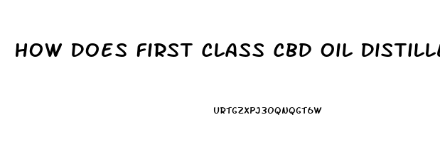 How Does First Class Cbd Oil Distilled