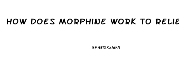 How Does Morphine Work To Relieve Pain