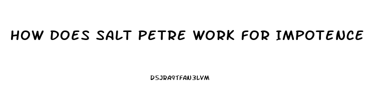 How Does Salt Petre Work For Impotence