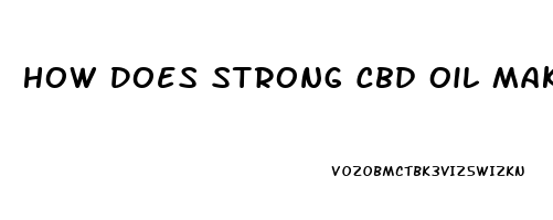 How Does Strong Cbd Oil Make You Feel